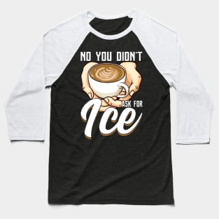 You Didn't Ask For Ice Coffee Funny Barista Gift Coffeemaker Baseball T-Shirt